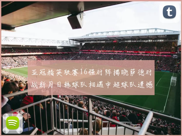 亚冠精英联赛16强对阵揭晓萨德对战新月日韩球队相遇中超球队遗憾出局