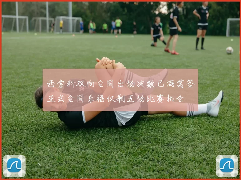西索科双向合同出场次数已满需签正式合同乐福仅剩五场比赛机会