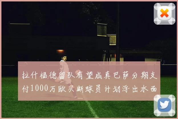 拉什福德留队有望成真巴萨分期支付1000万欧买断球员计划浮出水面