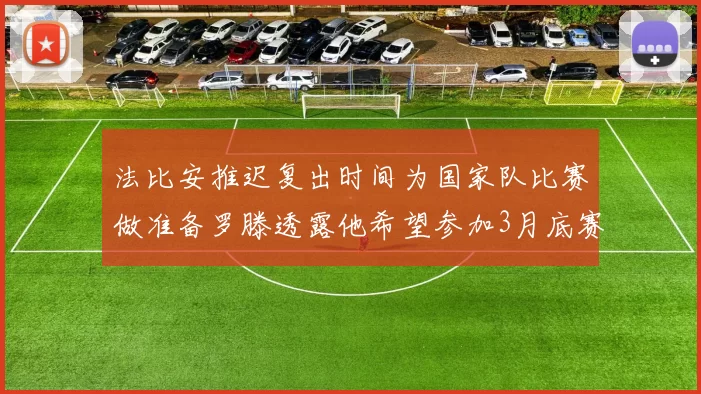 法比安推迟复出时间为国家队比赛做准备罗滕透露他希望参加3月底赛事