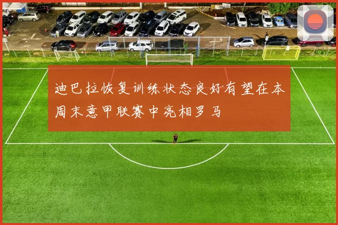 迪巴拉恢复训练状态良好有望在本周末意甲联赛中亮相罗马