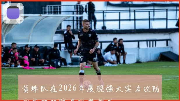 黄蜂队在2026年展现强大实力攻防效率双双跻身联盟前五