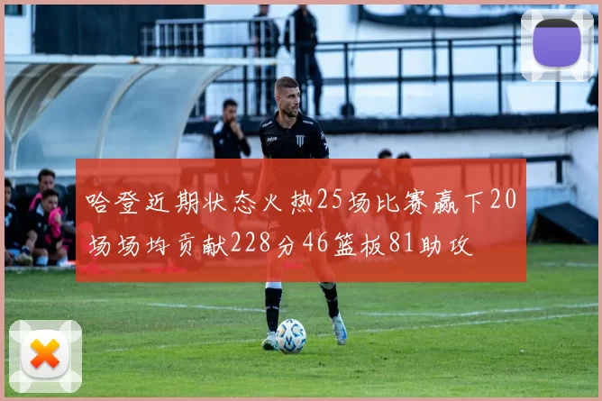 哈登近期状态火热25场比赛赢下20场场均贡献228分46篮板81助攻